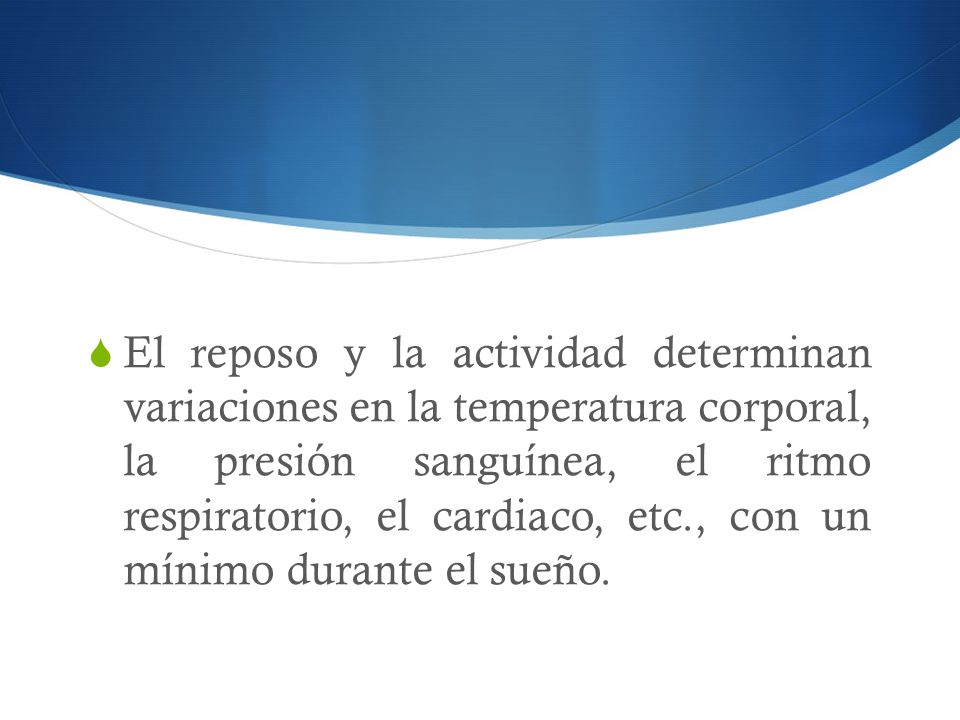 El reposo y la actividad determinan variaciones en la temperatura corporal, la presión sanguínea, el ritmo respiratorio, el cardiaco, etc., con un mínimo durante el sueño.