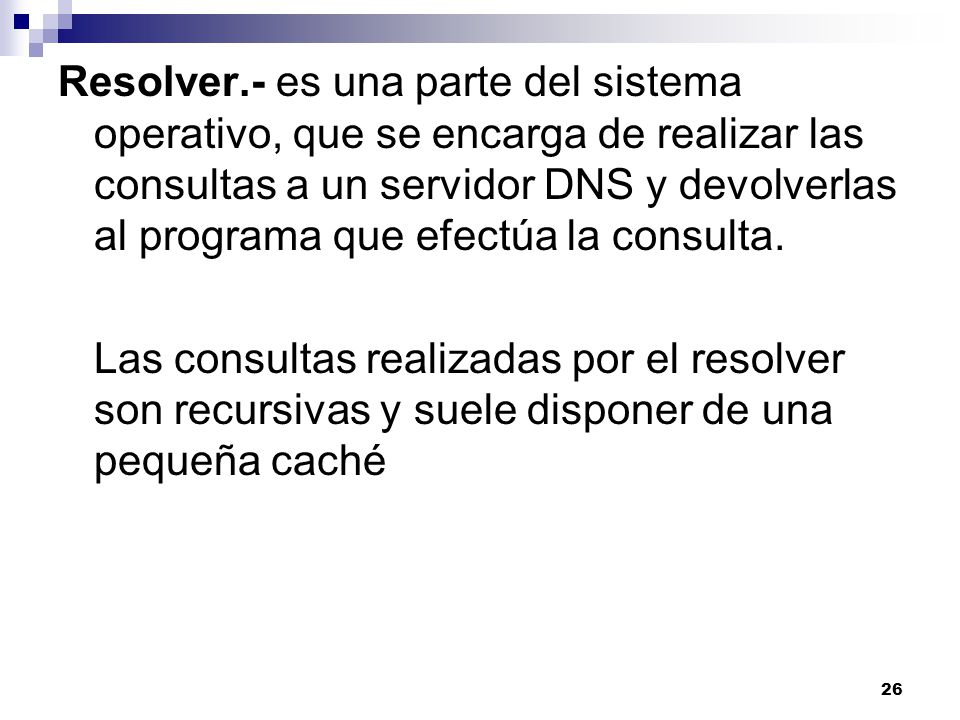 Resolver.- es una parte del sistema operativo, que se encarga de realizar las consultas a un servidor DNS y devolverlas al programa que efectúa la consulta.