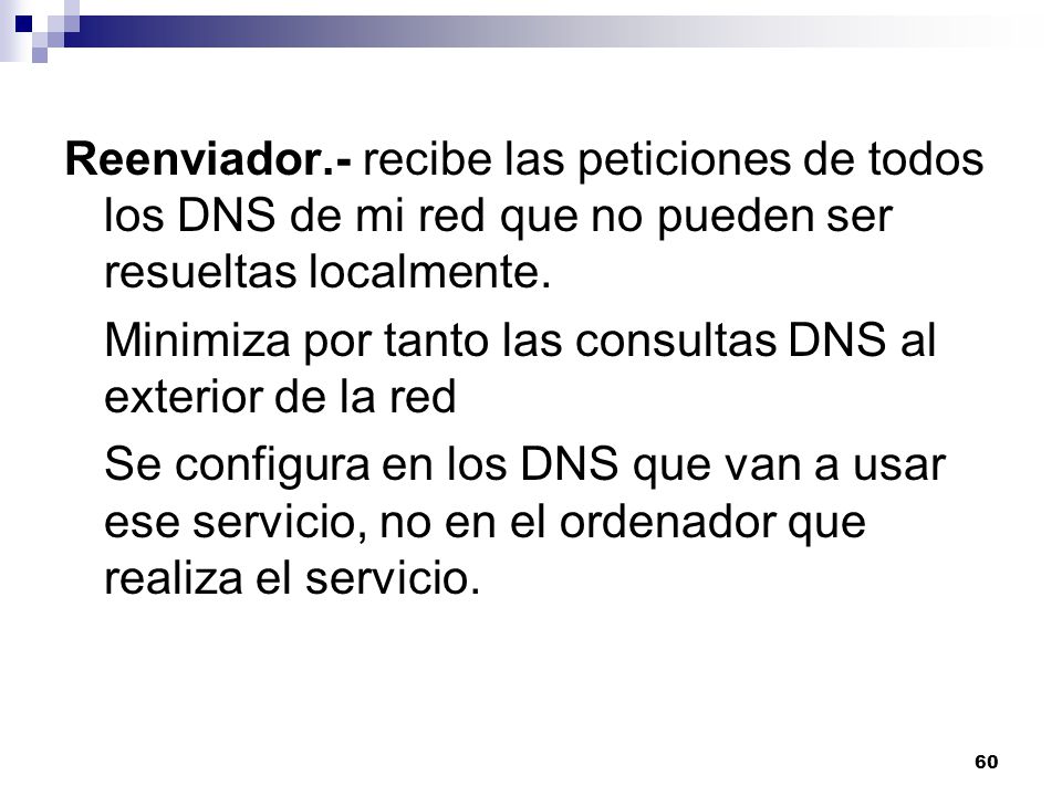 Reenviador.- recibe las peticiones de todos los DNS de mi red que no pueden ser resueltas localmente.