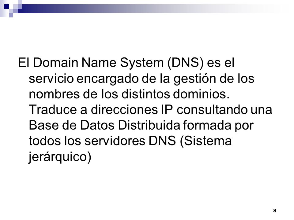 El Domain Name System (DNS) es el servicio encargado de la gestión de los nombres de los distintos dominios.