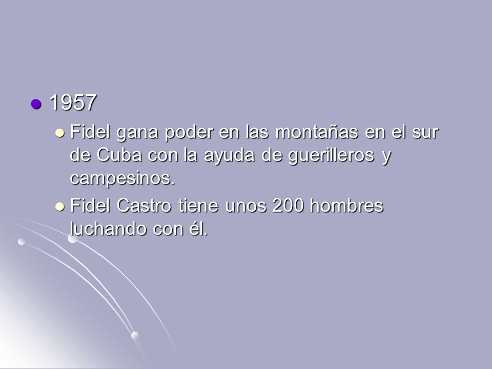 1957 Fidel gana poder en las montañas en el sur de Cuba con la ayuda de guerilleros y campesinos.