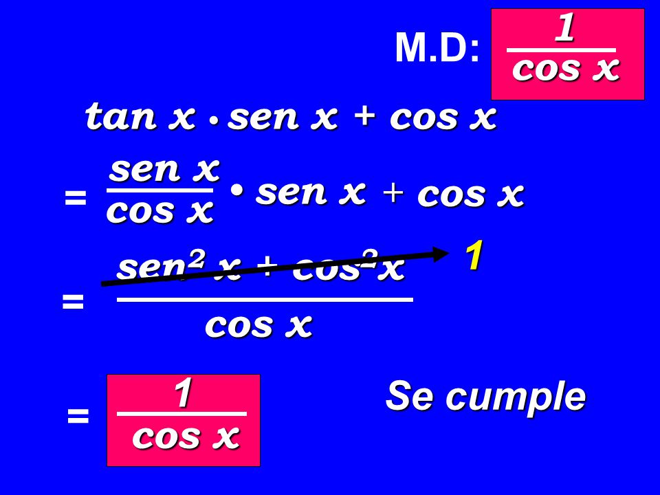 1 M.D: cos x. tan x • sen x + cos x. sen x. cos x. • sen x. + cos x. = 1. sen2 x + cos2x. =