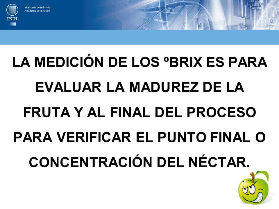 LA MEDICIÓN DE LOS ºBRIX ES PARA EVALUAR LA MADUREZ DE LA FRUTA Y AL FINAL DEL PROCESO PARA VERIFICAR EL PUNTO FINAL O CONCENTRACIÓN DEL NÉCTAR.