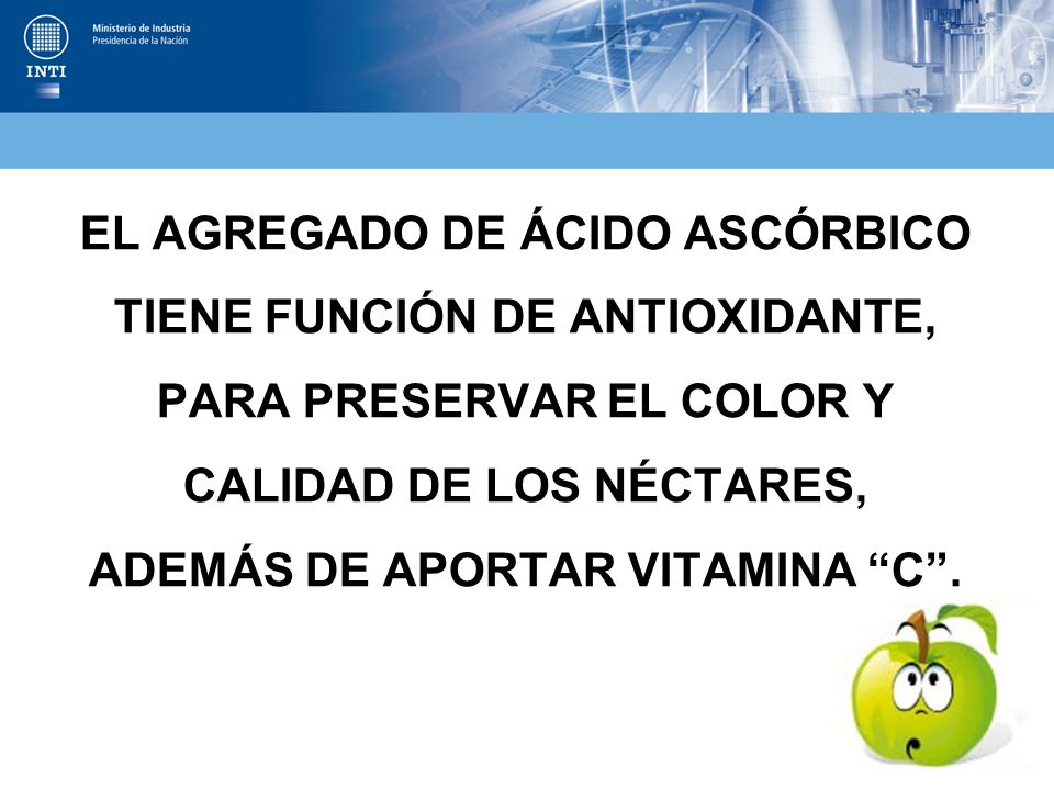 EL AGREGADO DE ÁCIDO ASCÓRBICO TIENE FUNCIÓN DE ANTIOXIDANTE, PARA PRESERVAR EL COLOR Y CALIDAD DE LOS NÉCTARES, ADEMÁS DE APORTAR VITAMINA C .