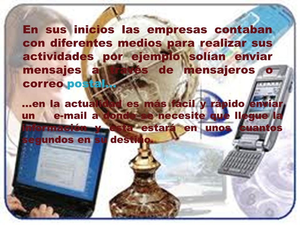 En sus inicios las empresas contaban con diferentes medios para realizar sus actividades por ejemplo solían enviar mensajes a través de mensajeros o correo postal...