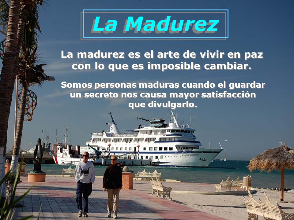 La Madurez La madurez es el arte de vivir en paz con lo que es imposible cambiar. Somos personas maduras cuando el guardar.