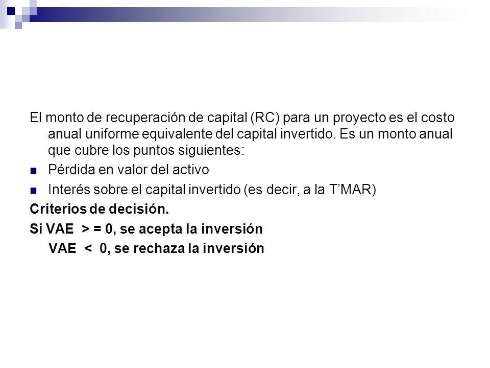 El monto de recuperación de capital (RC) para un proyecto es el costo anual uniforme equivalente del capital invertido. Es un monto anual que cubre los puntos siguientes: