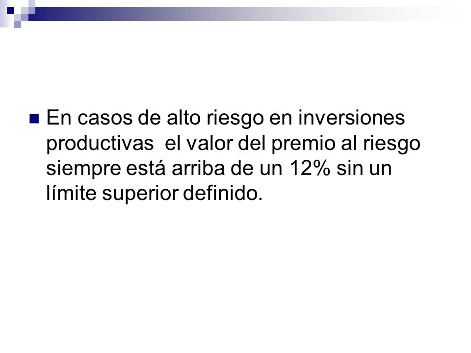 En casos de alto riesgo en inversiones productivas el valor del premio al riesgo siempre está arriba de un 12% sin un límite superior definido.