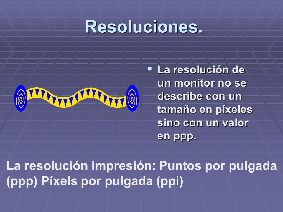 Resoluciones. La resolución de un monitor no se describe con un tamaño en píxeles sino con un valor en ppp.