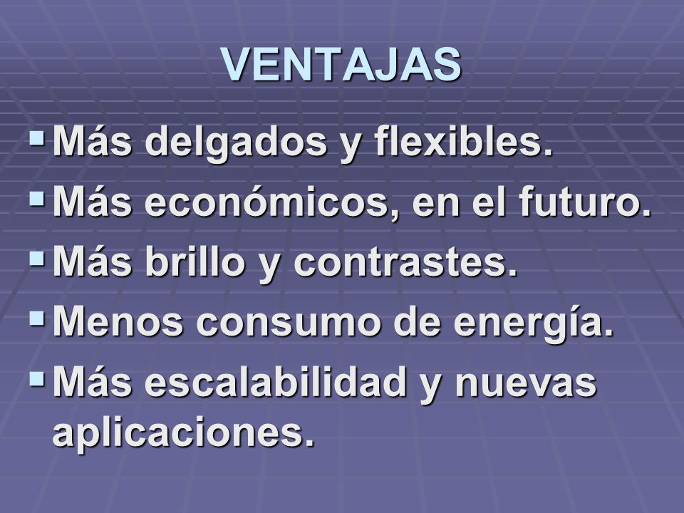 VENTAJAS Más delgados y flexibles. Más económicos, en el futuro.