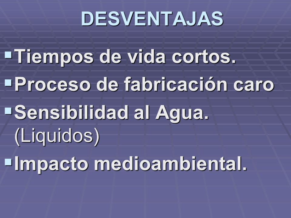 DESVENTAJAS Tiempos de vida cortos. Proceso de fabricación caro. Sensibilidad al Agua. (Liquidos)