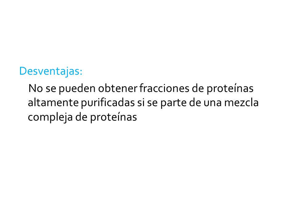 Desventajas: No se pueden obtener fracciones de proteínas altamente purificadas si se parte de una mezcla compleja de proteínas.