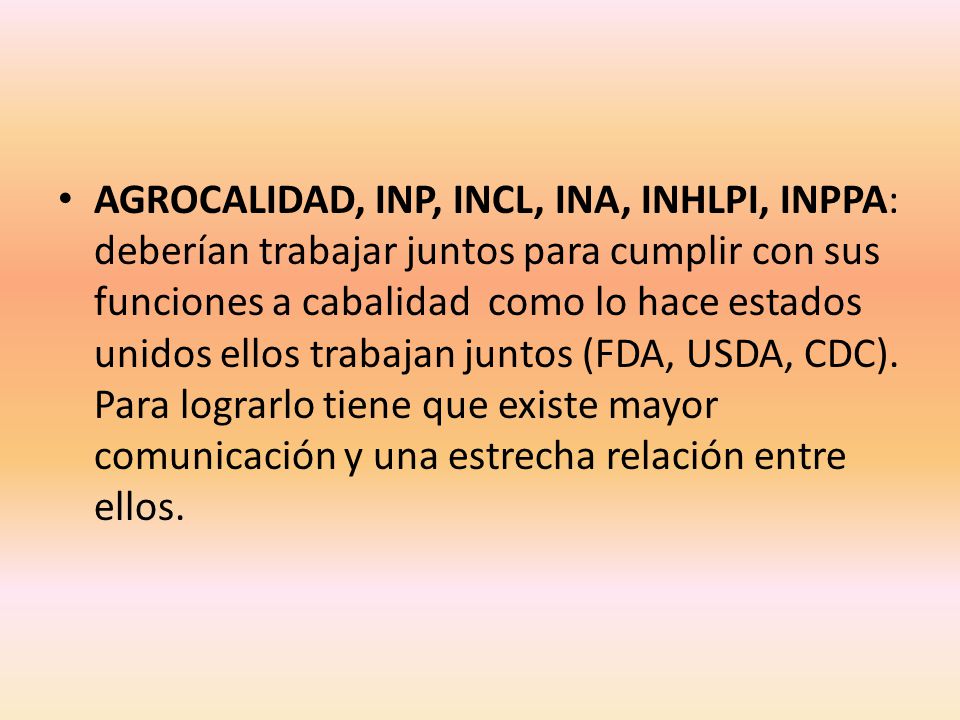AGROCALIDAD, INP, INCL, INA, INHLPI, INPPA: deberían trabajar juntos para cumplir con sus funciones a cabalidad como lo hace estados unidos ellos trabajan juntos (FDA, USDA, CDC).