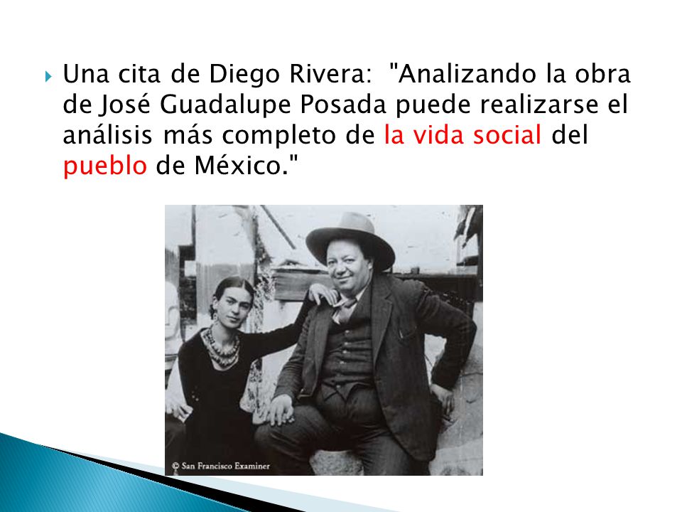 Una cita de Diego Rivera: Analizando la obra de José Guadalupe Posada puede realizarse el análisis más completo de la vida social del pueblo de México.
