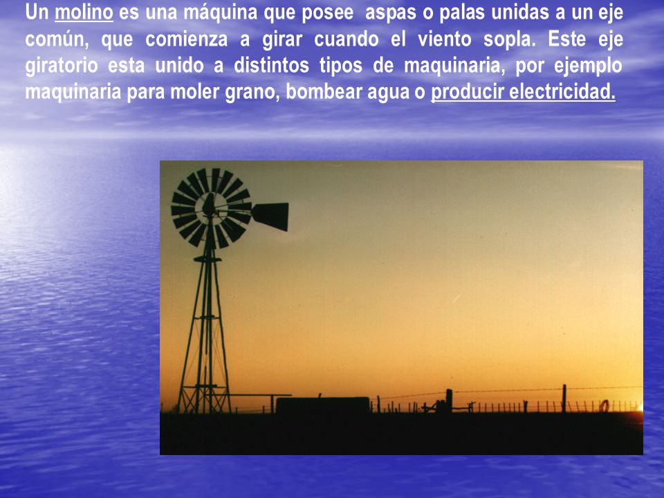 Un molino es una máquina que posee aspas o palas unidas a un eje común, que comienza a girar cuando el viento sopla.