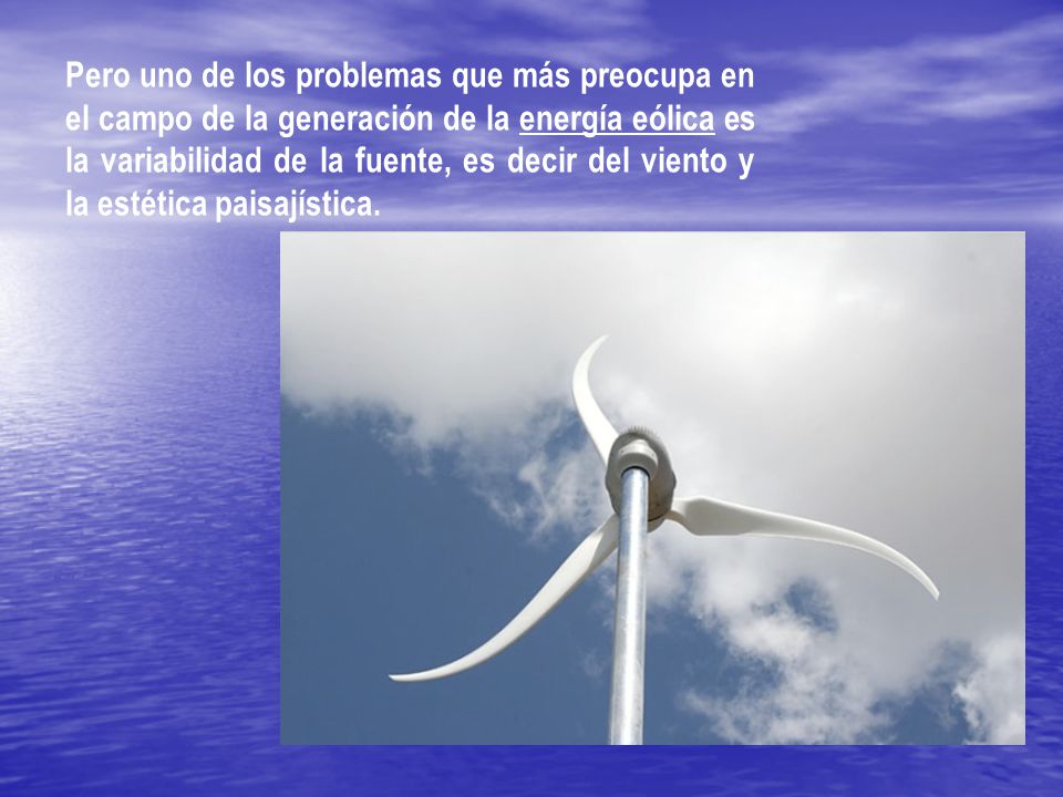Pero uno de los problemas que más preocupa en el campo de la generación de la energía eólica es la variabilidad de la fuente, es decir del viento y la estética paisajística.