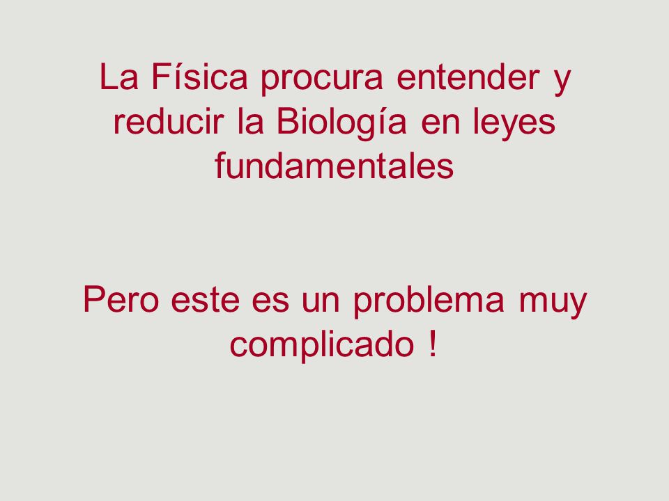 La Física procura entender y reducir la Biología en leyes fundamentales Pero este es un problema muy complicado !