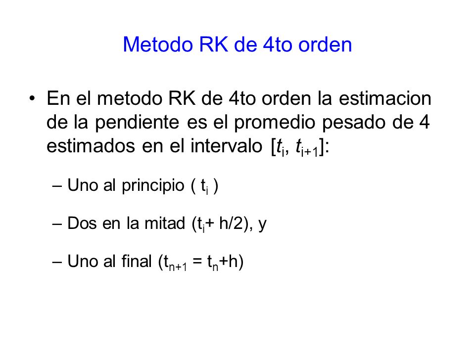 Metodo RK de 4to orden En el metodo RK de 4to orden la estimacion de la pendiente es el promedio pesado de 4 estimados en el intervalo [ti, ti+1]: