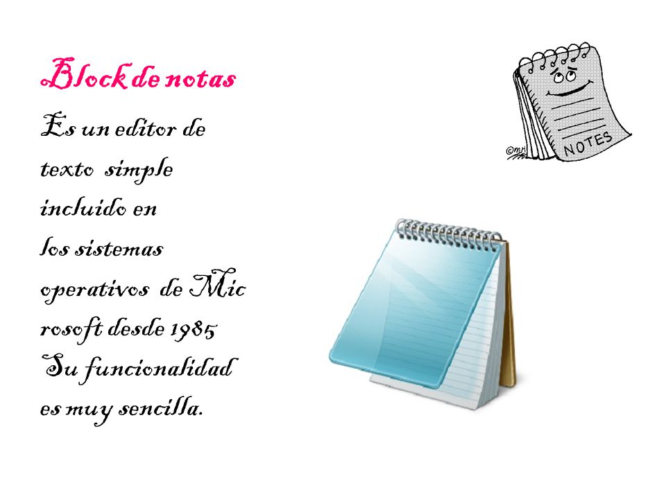Block de notas Es un editor de texto simple incluido en los sistemas operativos de Microsoft desde 1985 Su funcionalidad es muy sencilla.