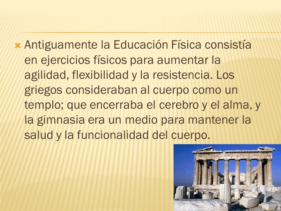 Antiguamente la Educación Física consistía en ejercicios físicos para aumentar la agilidad, flexibilidad y la resistencia.