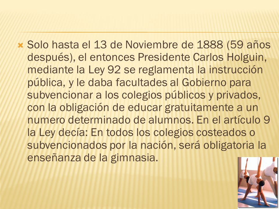 Solo hasta el 13 de Noviembre de 1888 (59 años después), el entonces Presidente Carlos Holguin, mediante la Ley 92 se reglamenta la instrucción pública, y le daba facultades al Gobierno para subvencionar a los colegios públicos y privados, con la obligación de educar gratuitamente a un numero determinado de alumnos.