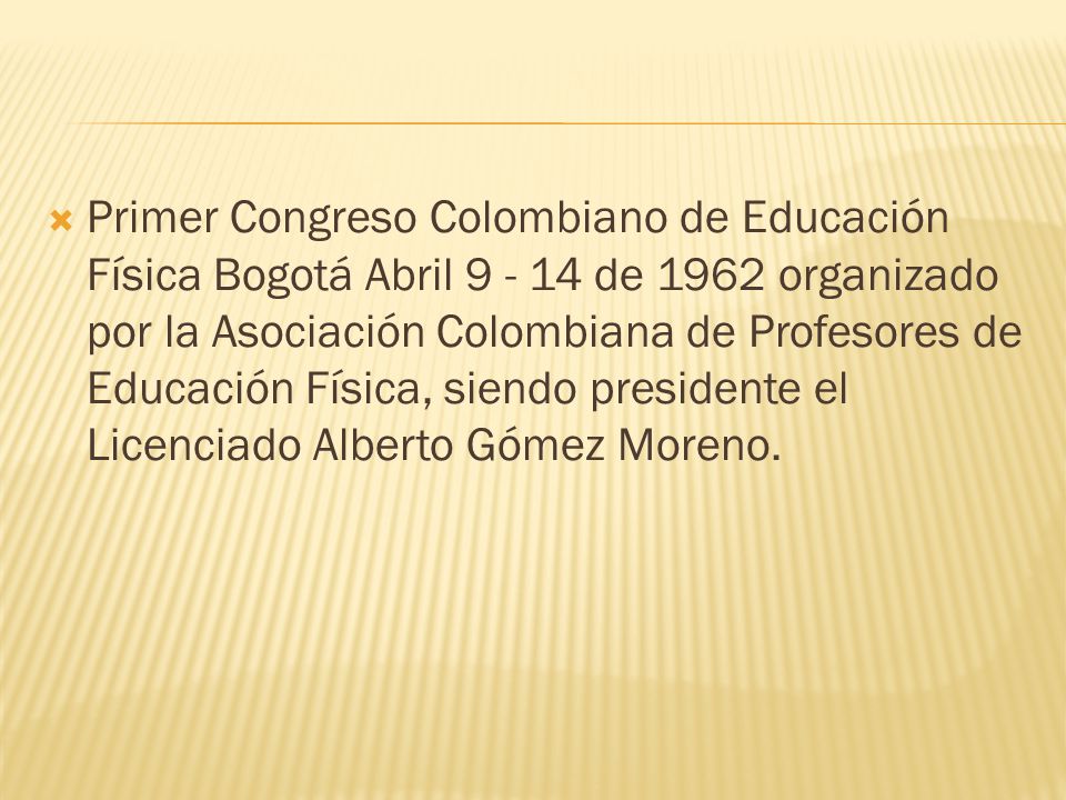 Primer Congreso Colombiano de Educación Física Bogotá Abril de 1962 organizado por la Asociación Colombiana de Profesores de Educación Física, siendo presidente el Licenciado Alberto Gómez Moreno.