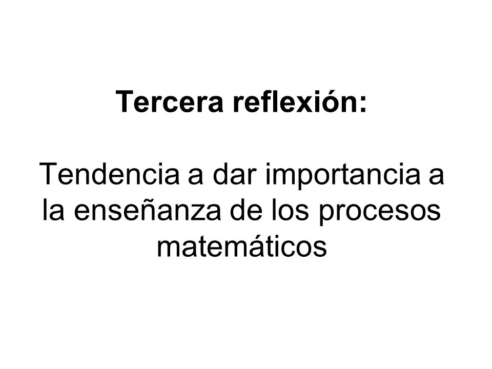 Tercera reflexión: Tendencia a dar importancia a la enseñanza de los procesos matemáticos