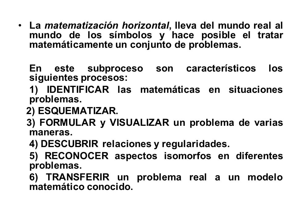 La matematización horizontal, lleva del mundo real al mundo de los símbolos y hace posible el tratar matemáticamente un conjunto de problemas.