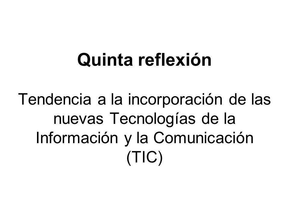 Quinta reflexión Tendencia a la incorporación de las nuevas Tecnologías de la Información y la Comunicación (TIC)