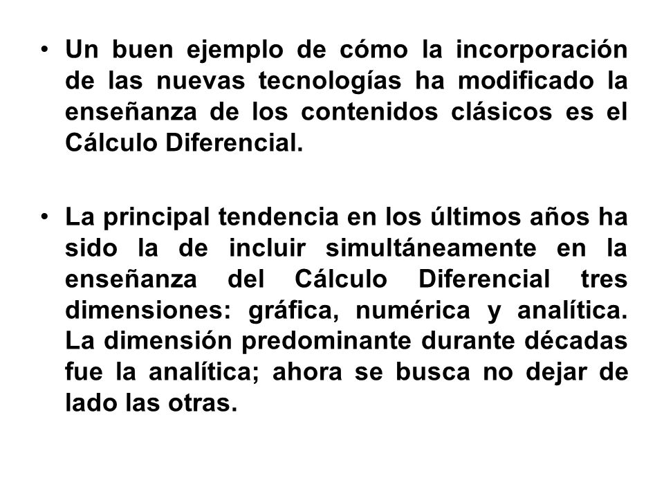 Un buen ejemplo de cómo la incorporación de las nuevas tecnologías ha modificado la enseñanza de los contenidos clásicos es el Cálculo Diferencial.