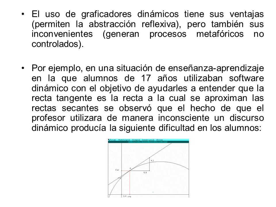 El uso de graficadores dinámicos tiene sus ventajas (permiten la abstracción reflexiva), pero también sus inconvenientes (generan procesos metafóricos no controlados).