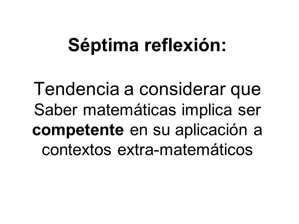 Séptima reflexión: Tendencia a considerar que Saber matemáticas implica ser competente en su aplicación a contextos extra-matemáticos