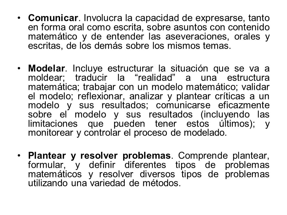 Comunicar. Involucra la capacidad de expresarse, tanto en forma oral como escrita, sobre asuntos con contenido matemático y de entender las aseveraciones, orales y escritas, de los demás sobre los mismos temas.
