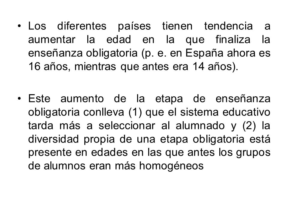 Los diferentes países tienen tendencia a aumentar la edad en la que finaliza la enseñanza obligatoria (p. e. en España ahora es 16 años, mientras que antes era 14 años).