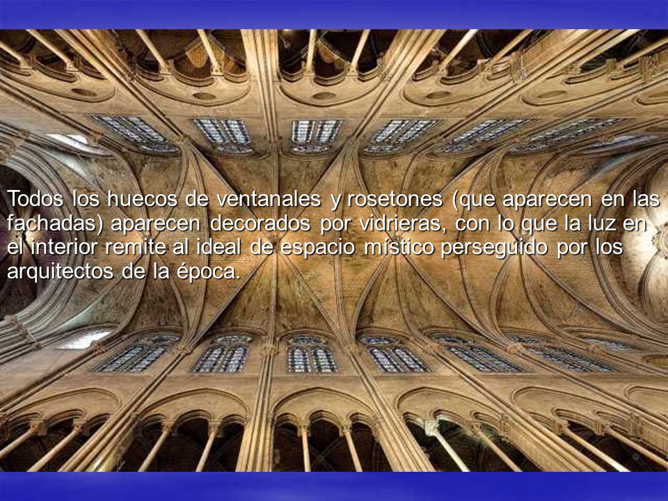 Todos los huecos de ventanales y rosetones (que aparecen en las fachadas) aparecen decorados por vidrieras, con lo que la luz en el interior remite al ideal de espacio místico perseguido por los arquitectos de la época.