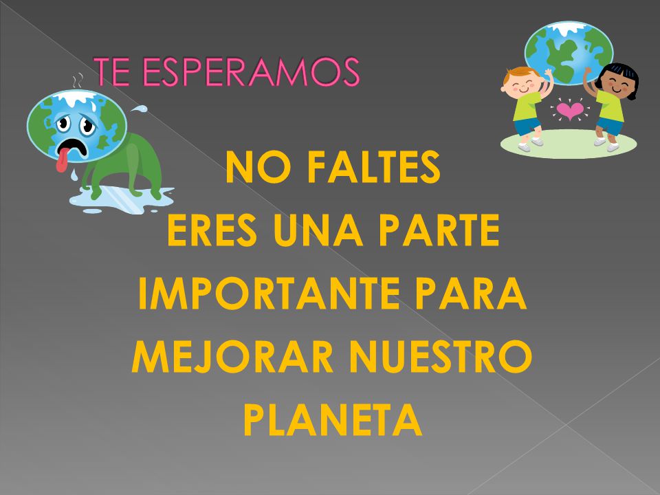 NO FALTES ERES UNA PARTE IMPORTANTE PARA MEJORAR NUESTRO PLANETA
