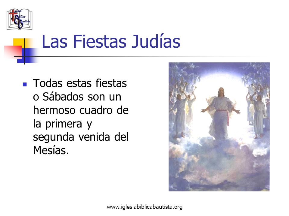 Las Fiestas Judías Todas estas fiestas o Sábados son un hermoso cuadro de la primera y segunda venida del Mesías.