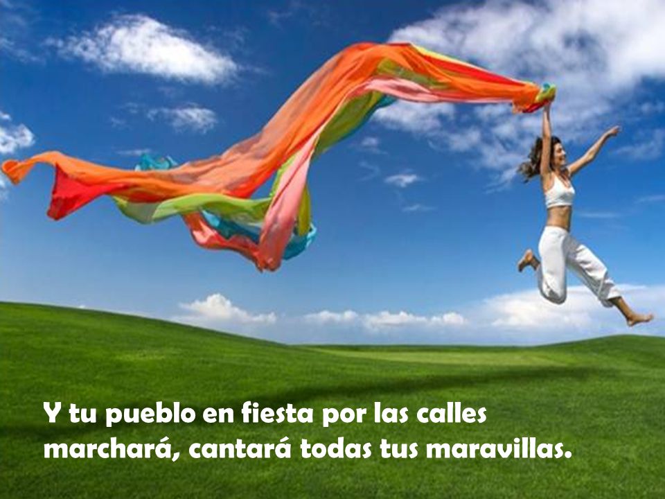 Y tu pueblo en fiesta por las calles marchará, cantará todas tus maravillas.