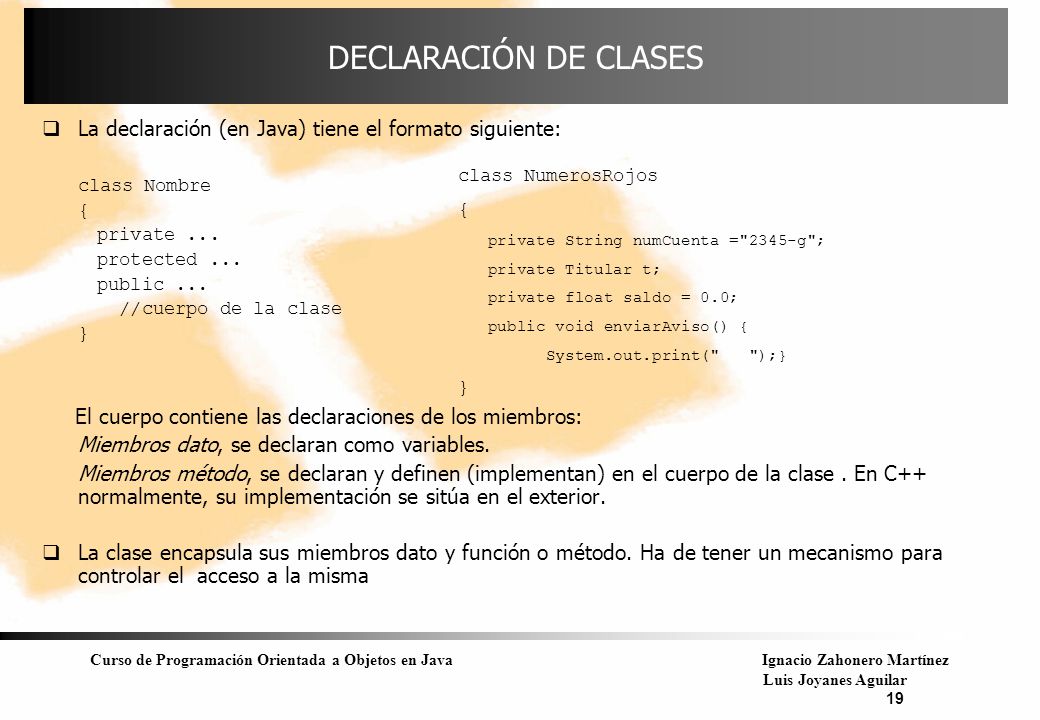 DECLARACIÓN DE CLASES La declaración (en Java) tiene el formato siguiente: class Nombre. { private ...