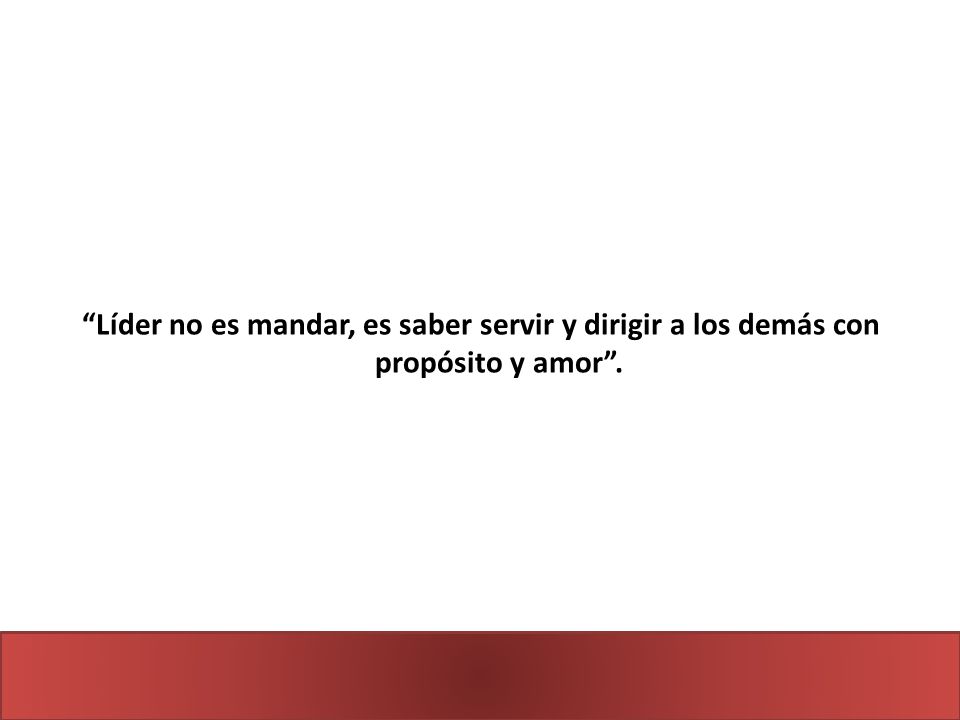 Líder no es mandar, es saber servir y dirigir a los demás con propósito y amor .