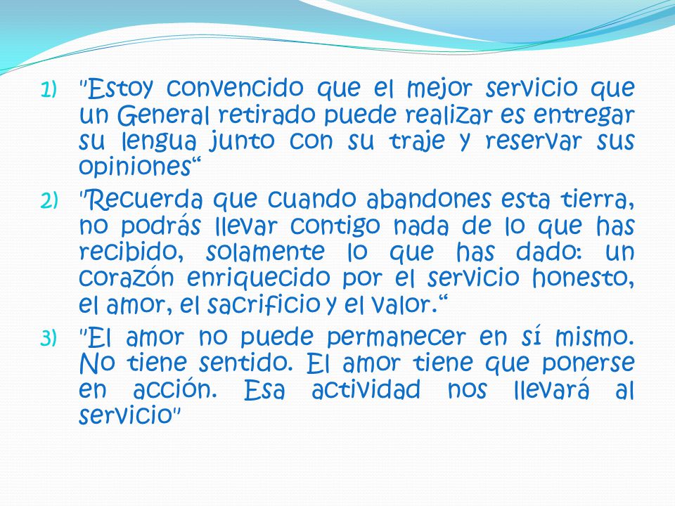 Estoy convencido que el mejor servicio que un General retirado puede realizar es entregar su lengua junto con su traje y reservar sus opiniones