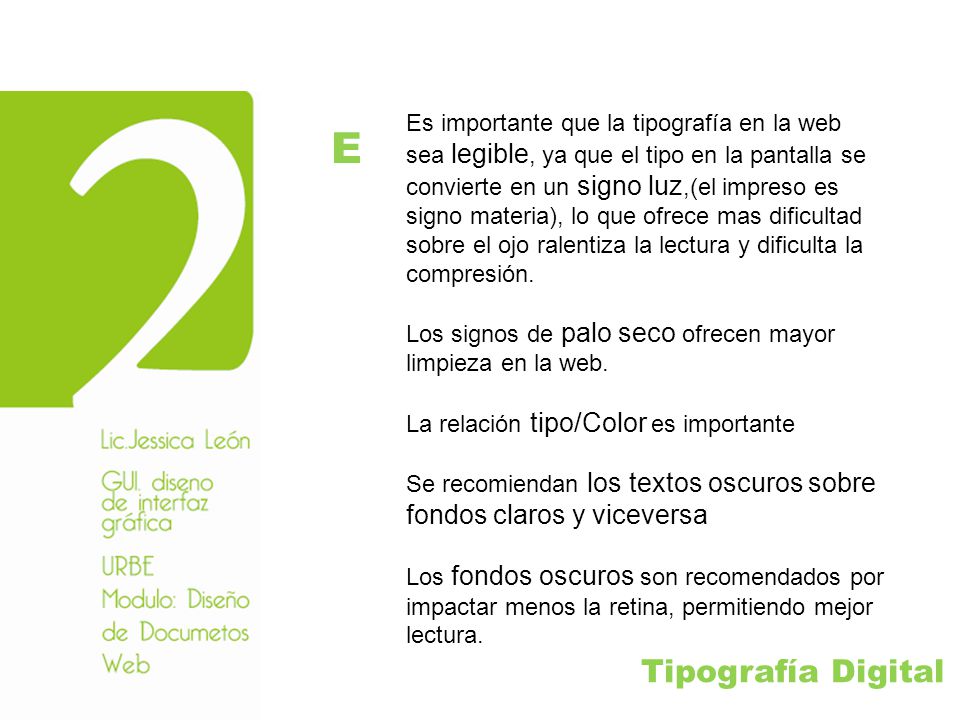 Es importante que la tipografía en la web sea legible, ya que el tipo en la pantalla se convierte en un signo luz,(el impreso es signo materia), lo que ofrece mas dificultad sobre el ojo ralentiza la lectura y dificulta la compresión.
