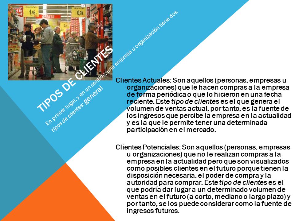 TIPOS DE CLIENTES En primer lugar, y en un sentido, una empresa u organización tiene dos tipos de clientes: general.