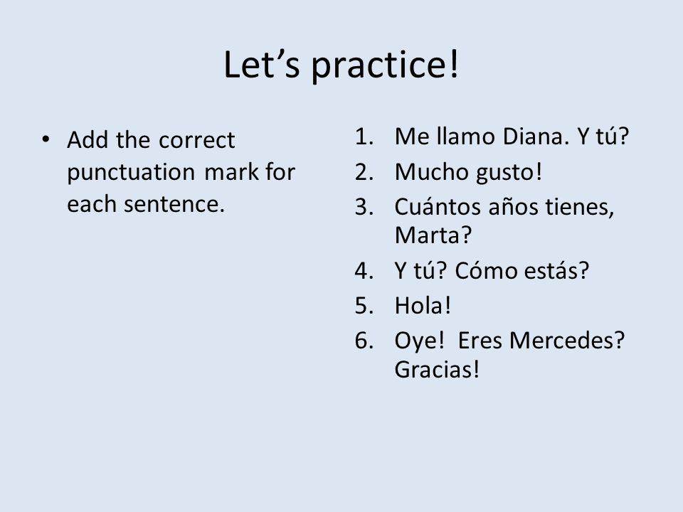 Let’s practice! Add the correct punctuation mark for each sentence.