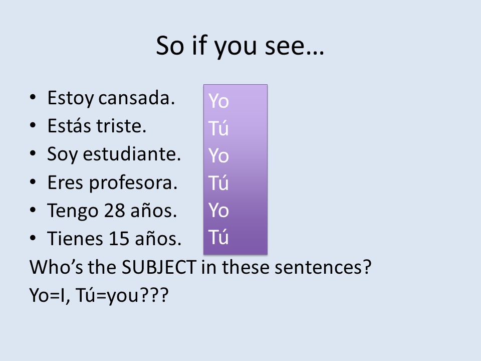 So if you see… Yo Tú Estoy cansada. Estás triste. Soy estudiante.