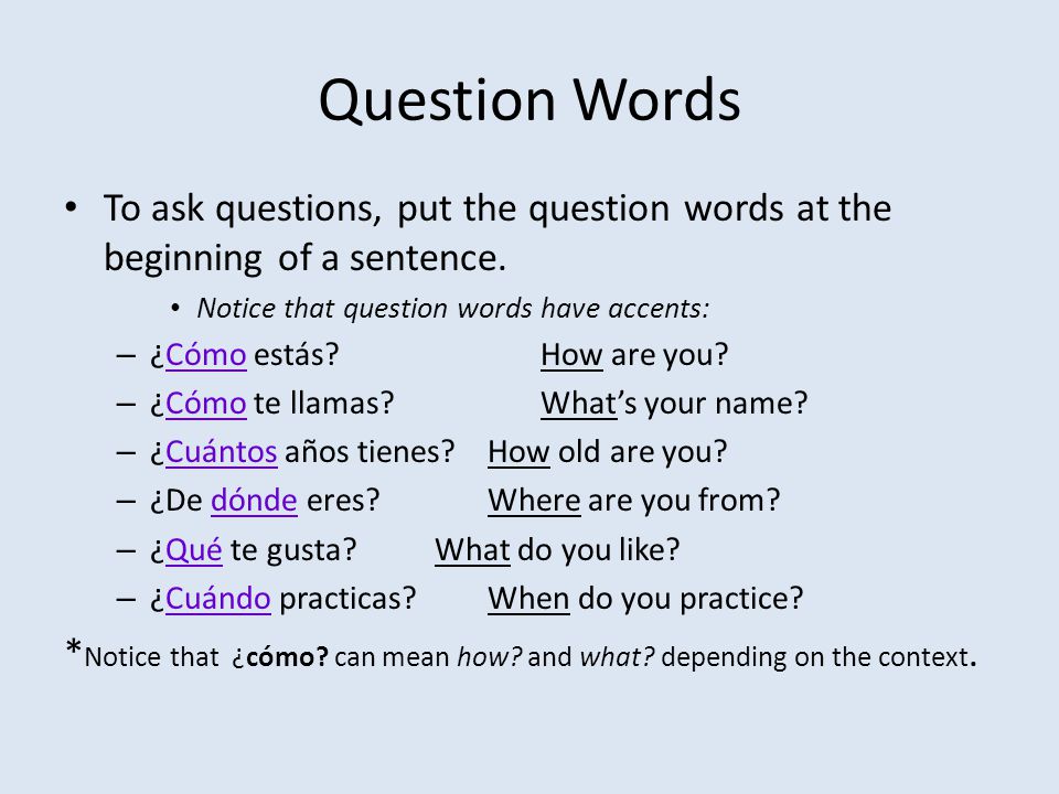 Question Words To ask questions, put the question words at the beginning of a sentence. Notice that question words have accents: