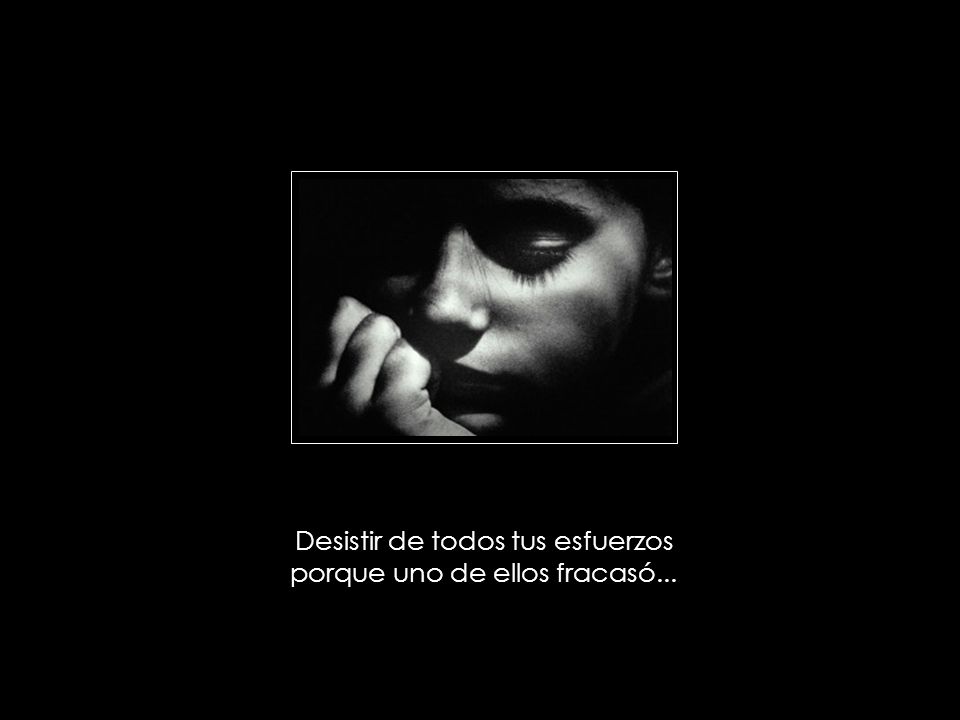 Desistir de todos tus esfuerzos porque uno de ellos fracasó...