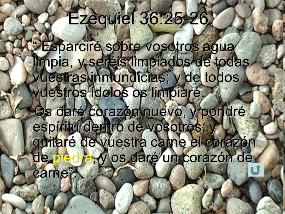 Ezequiel 36: Esparciré sobre vosotros agua limpia, y seréis limpiados de todas vuestras inmundicias; y de todos vuestros ídolos os limpiaré.