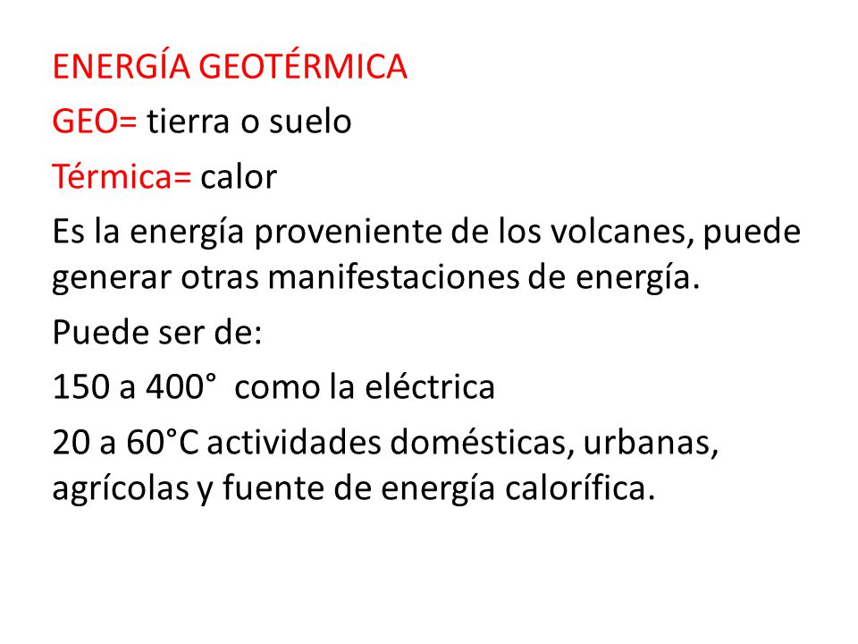 ENERGÍA GEOTÉRMICA GEO= tierra o suelo Térmica= calor Es la energía proveniente de los volcanes, puede generar otras manifestaciones de energía.