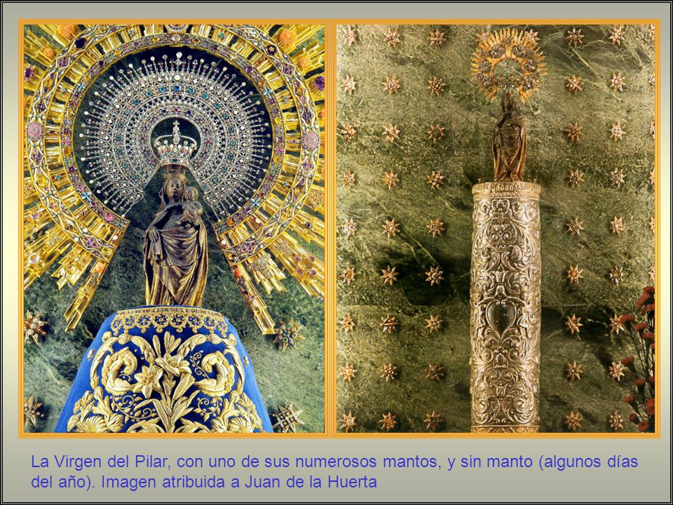La Virgen del Pilar, con uno de sus numerosos mantos, y sin manto (algunos días del año).